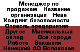 Менеджер по продажам › Название организации ­ Нева Холдинг безопасности › Отрасль предприятия ­ Другое › Минимальный оклад ­ 1 - Все города Работа » Вакансии   . Ненецкий АО,Волоковая д.